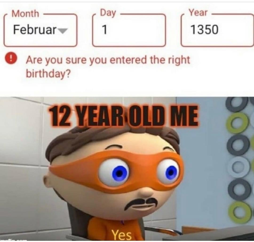 cartoon - Month Day Year Februar 1 1350 Are you sure you entered the right birthday? 12 Year Old Me Yes
