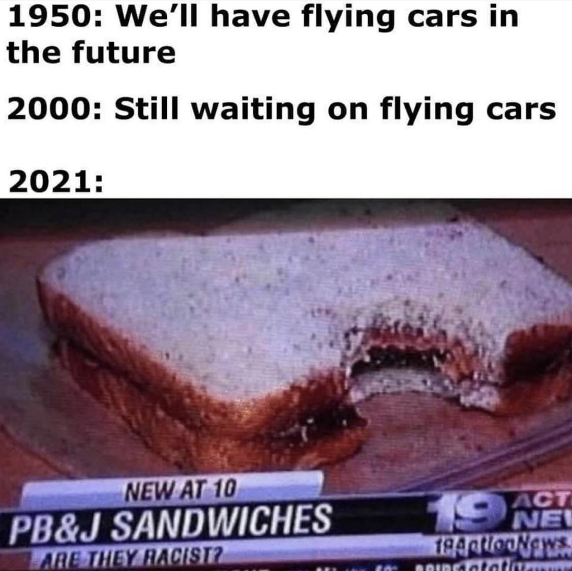 pb and j racist - 1950 We'll have flying cars in the future 2000 Still waiting on flying cars 2021 New At 10 Pb&J Sandwiches Are They Racist? Act Nel Tartoon una