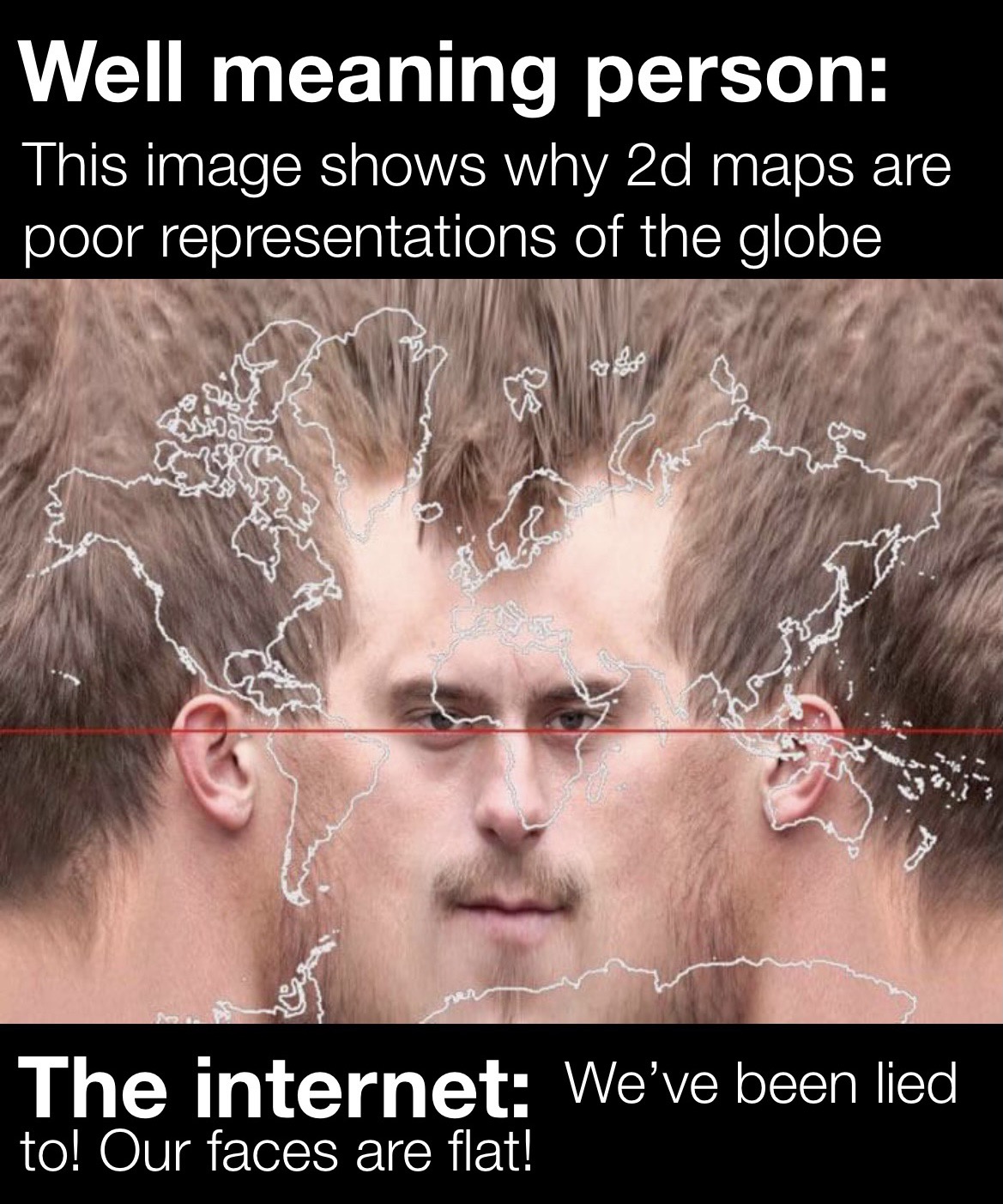 human face mercator projection - Well meaning person This image shows why 2d maps are poor representations of the globe con A The internet We've been lied to! Our faces are flat!