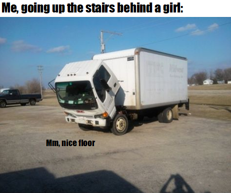 hilarious memes - sad truck meme - Me, going up the stairs behind a girl He Mm, nice floor