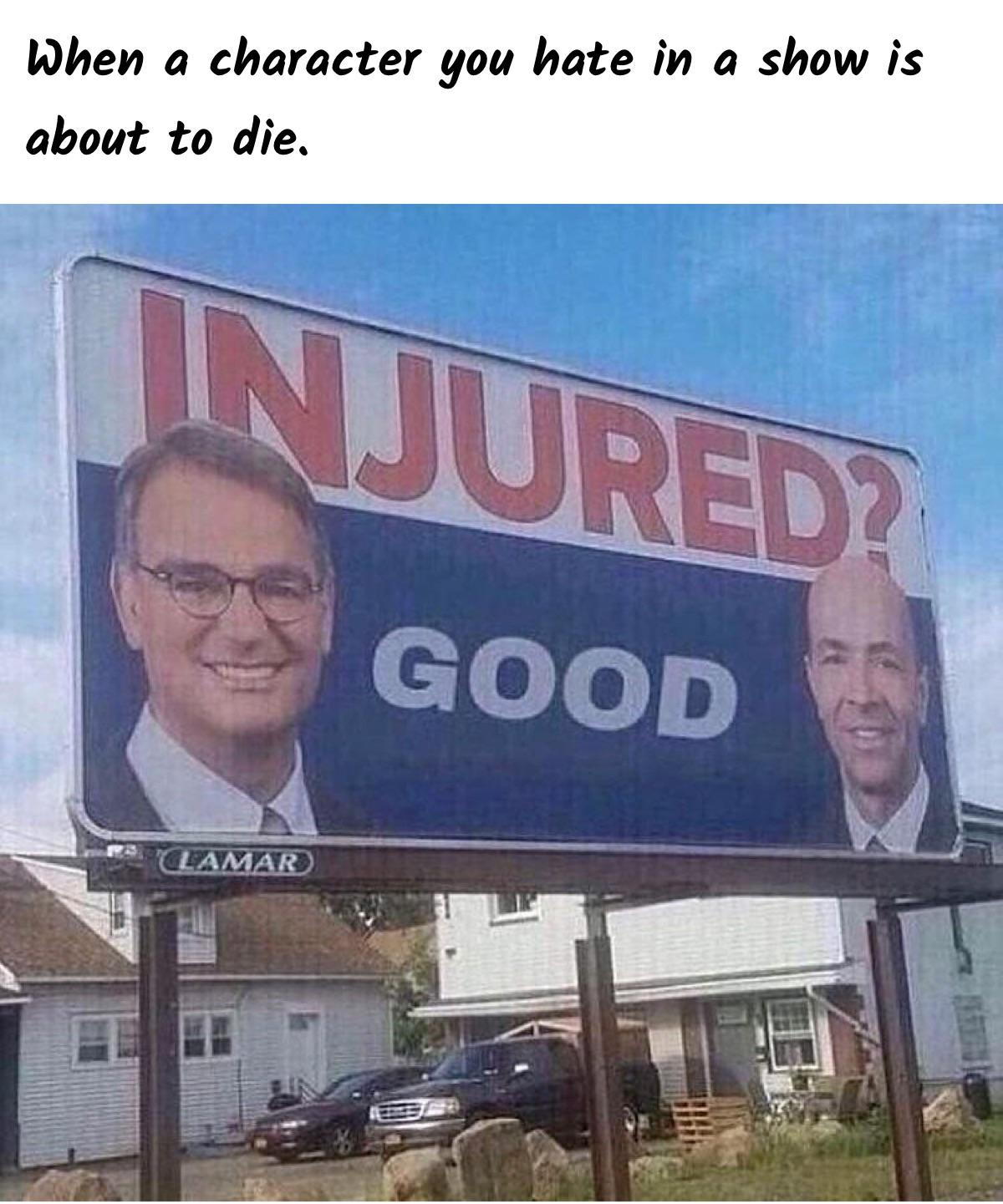 hilarious memes - you hurt good - When a character you hate in a show is about to die, Injured? Good Lamar