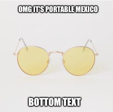 hilarious memes - sunglasses - Omg It'S Portable Mexico Bottom Text