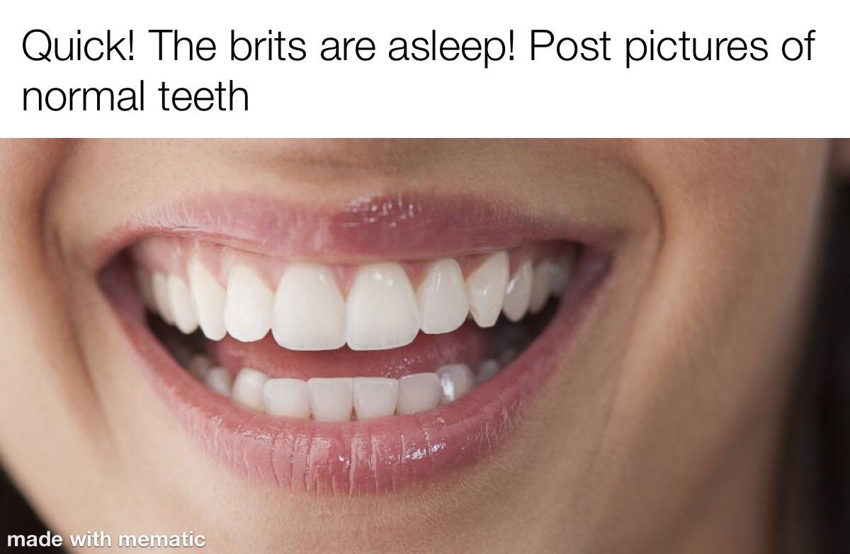hilarious memes - dental aesthetics - Quick! The brits are asleep! Post pictures of normal teeth made with mematic