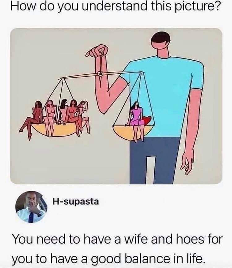 do you understand - How do you understand this picture? Hsupasta You need to have a wife and hoes for you to have a good balance in life.