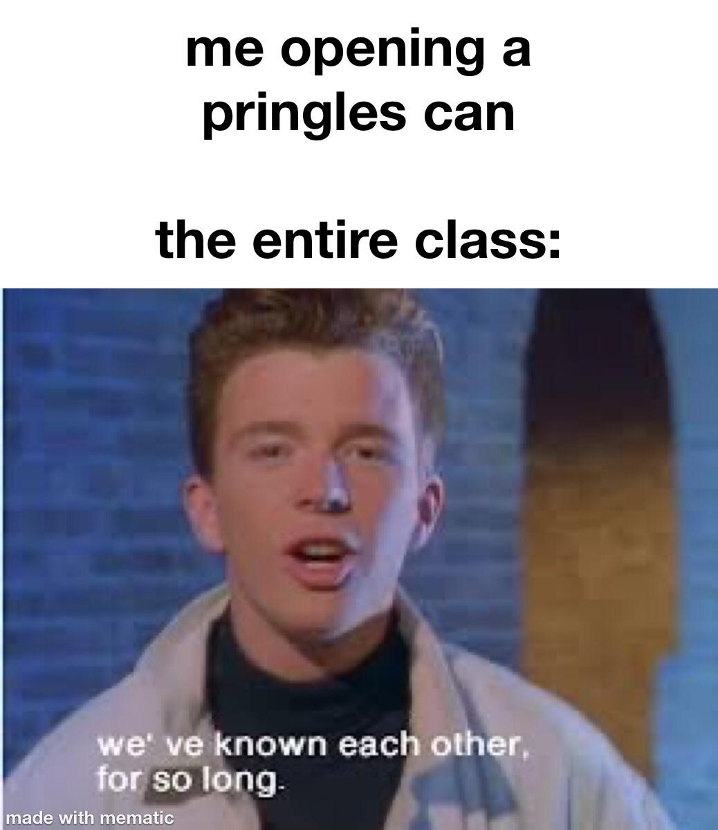 you know the rules and so do - me opening a pringles can the entire class we' ve known each other. for so long made with mematic