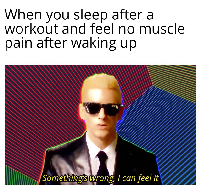you kill the boss but the music doesn t stop - When you sleep after a workout and feel no muscle pain after waking up Something's wrong, I can feel it