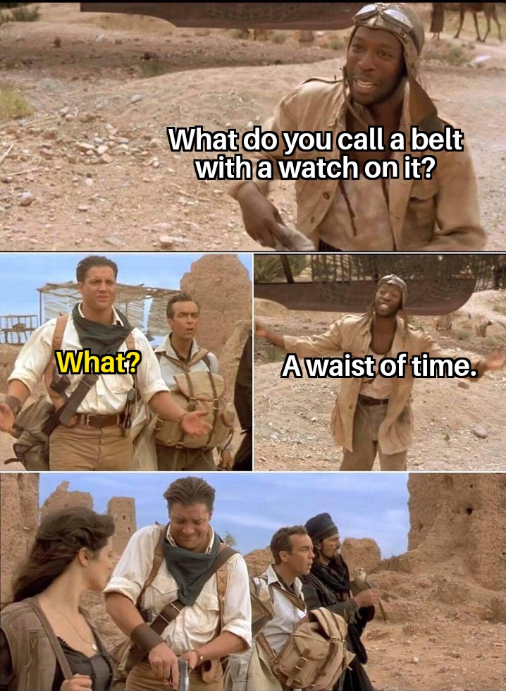 rick o connell meme - What do you call a belt with a watch on it? Lipt What? Awaist of time.
