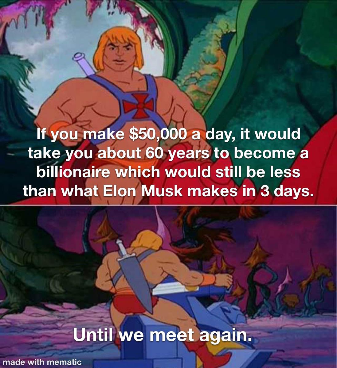 funny memes - he man meme template - If you make $50,000 a day, it would take you about 60 years to become a billionaire which would still be less than what Elon Musk makes in 3 days. Until we meet again. made with mematic