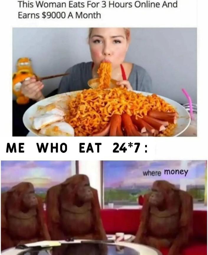 funny memes - money where meme - This Woman Eats For 3 Hours Online And Earns $9000 A Month Me Who Eat 247 where money