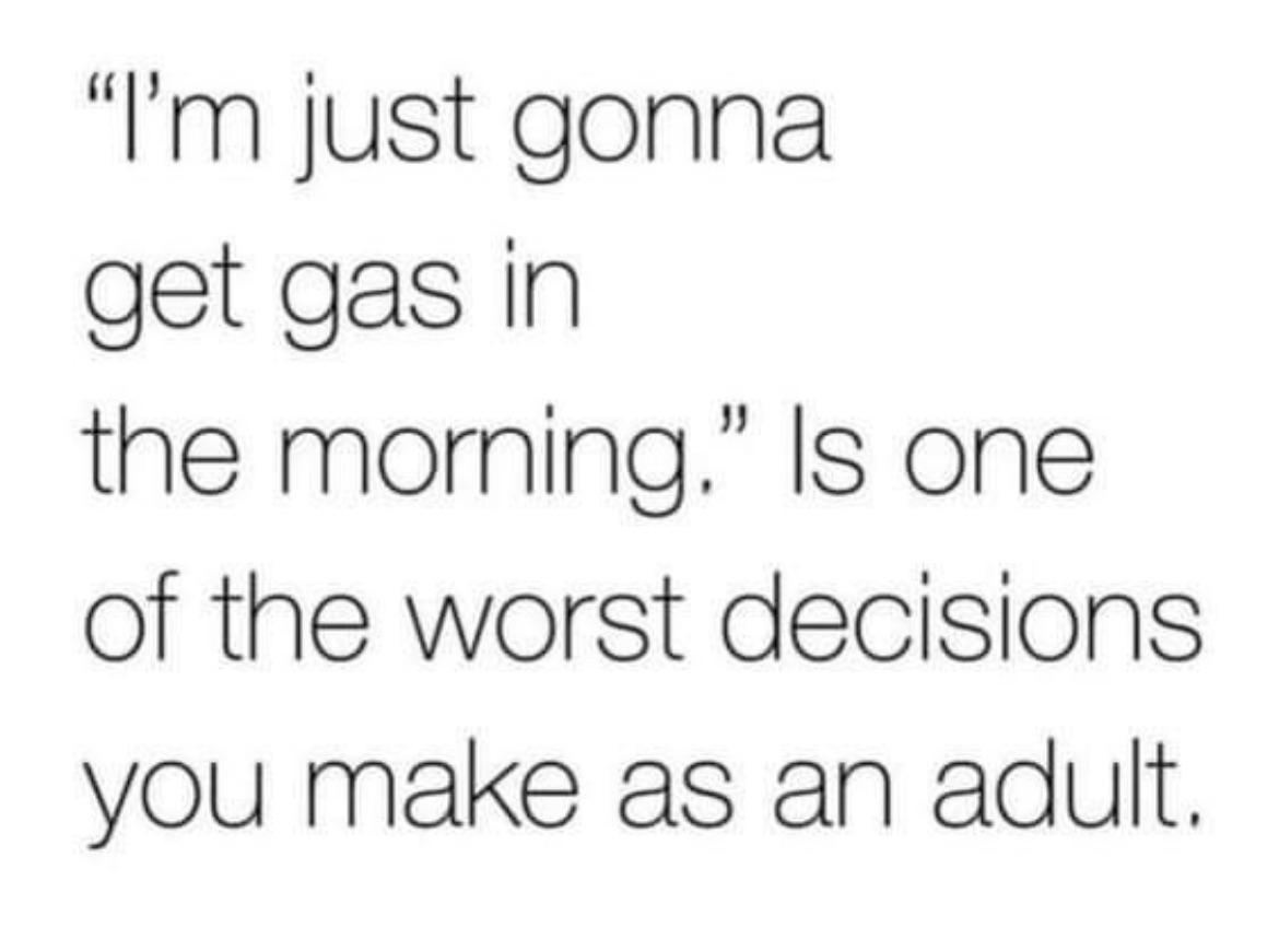 funny memes - first bus - "I'm just gonna get gas in the morning. Is one of the worst decisions you make as an adult.