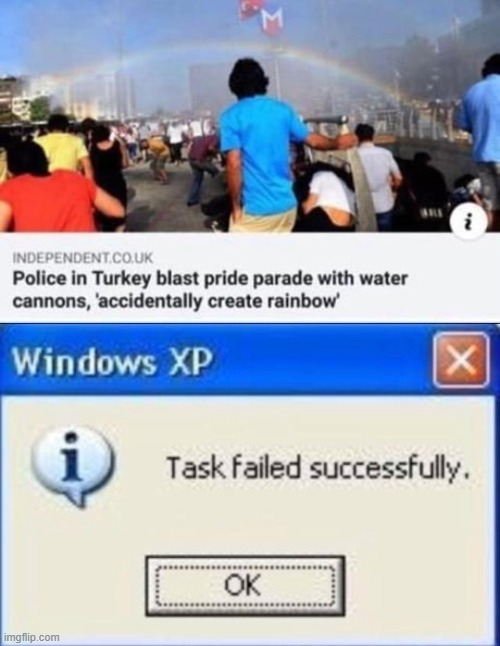 funny memes - police in turkey blast pride parade - On Independent.Co.Uk Police in Turkey blast pride parade with water cannons, 'accidentally create rainbow' Windows Xp i Task failed successfully. Ok imgflip.com