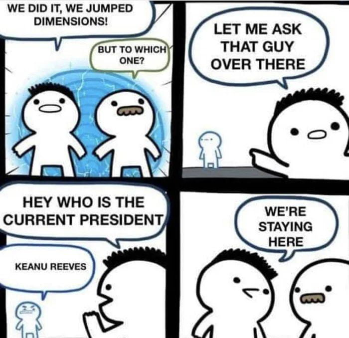 keanu reeves president meme - We Did It, We Jumped Dimensions! But To Which One? Let Me Ask That Guy Over There an Er Hey Who Is The Current President We'Re Staying Here Keanu Reeves a