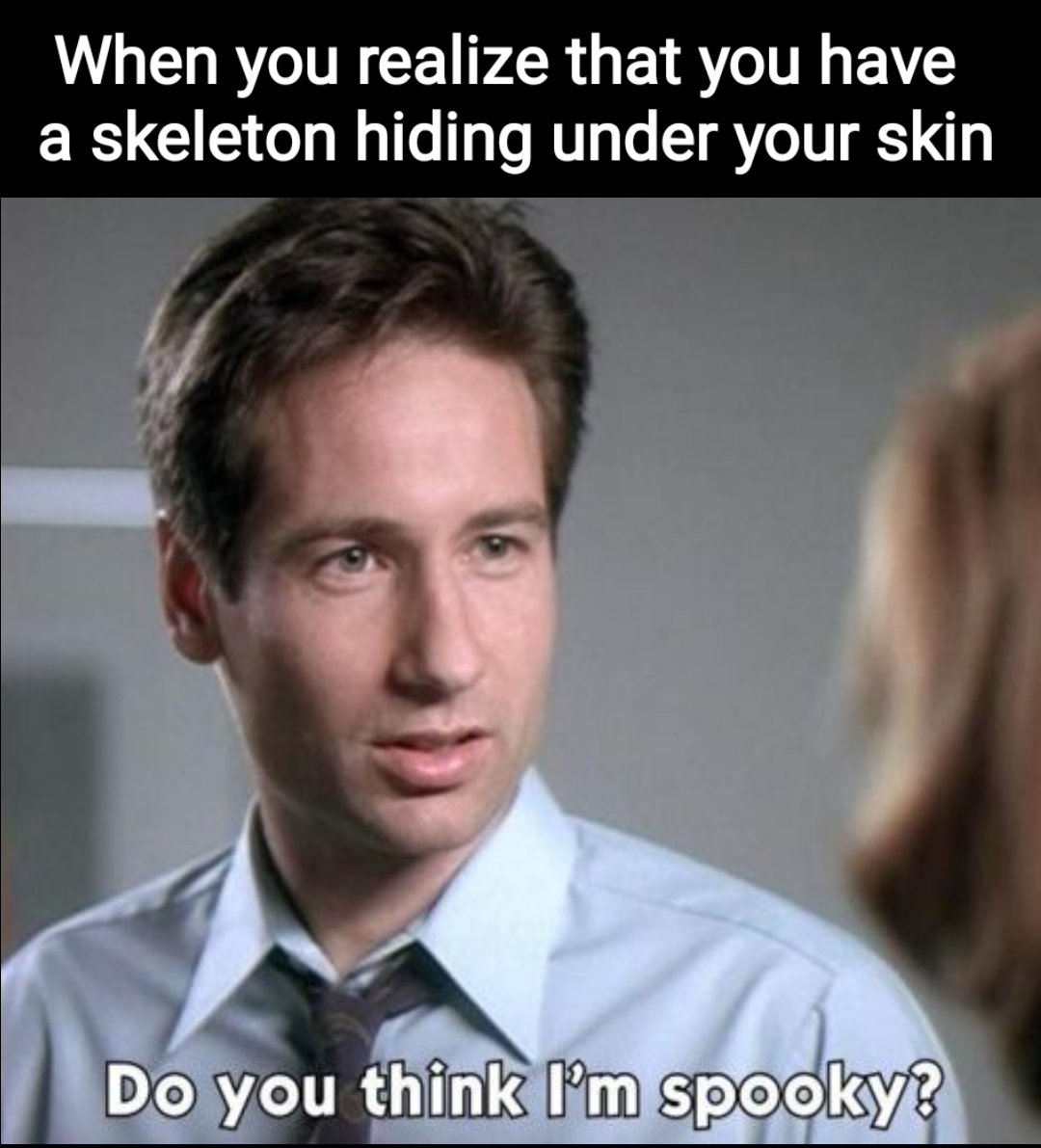 spooky mulder - When you realize that you have a skeleton hiding under your skin Do you think I'm spooky?