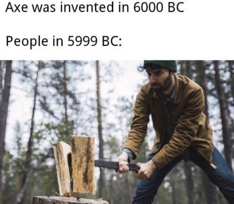 axe invented in 6000 bc - Axe was invented in 6000 Bc People in 5999 Bc