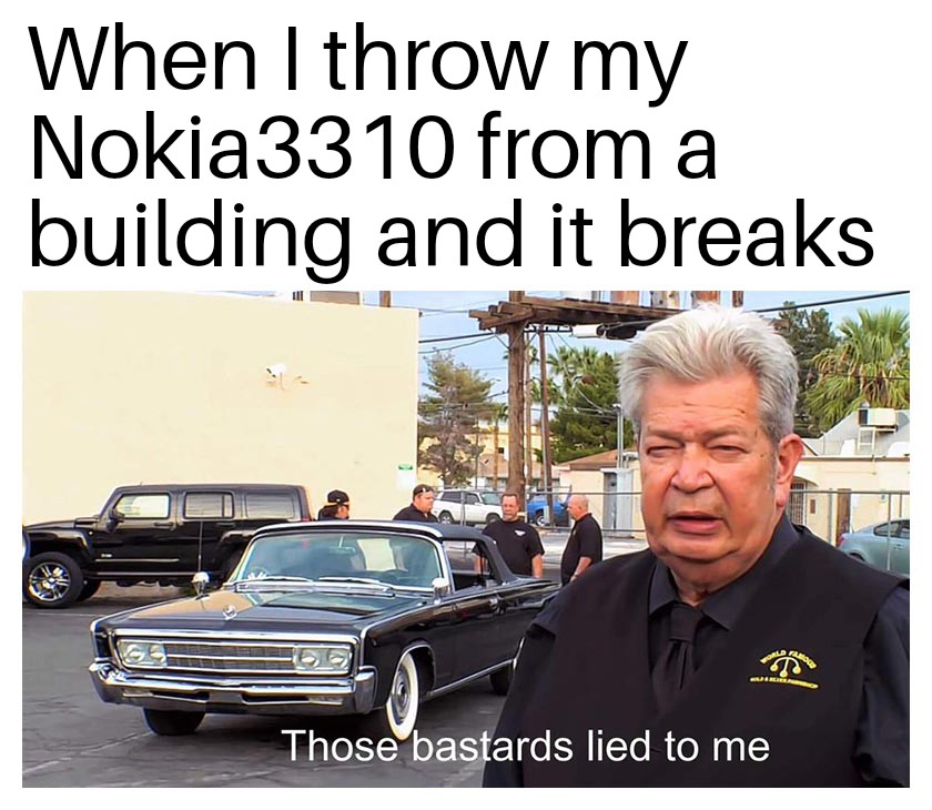 they lied to me meme - When I throw my Nokia3310 from a building and it breaks Those bastards lied to me