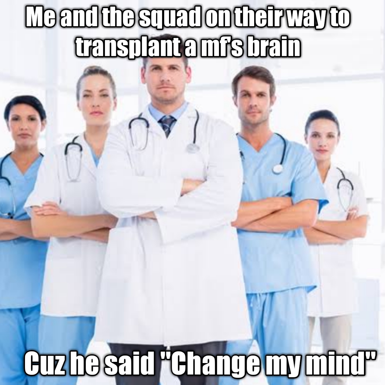 Me and the squad on their way to transplant amfs brain Cuzhe said "Change my mind