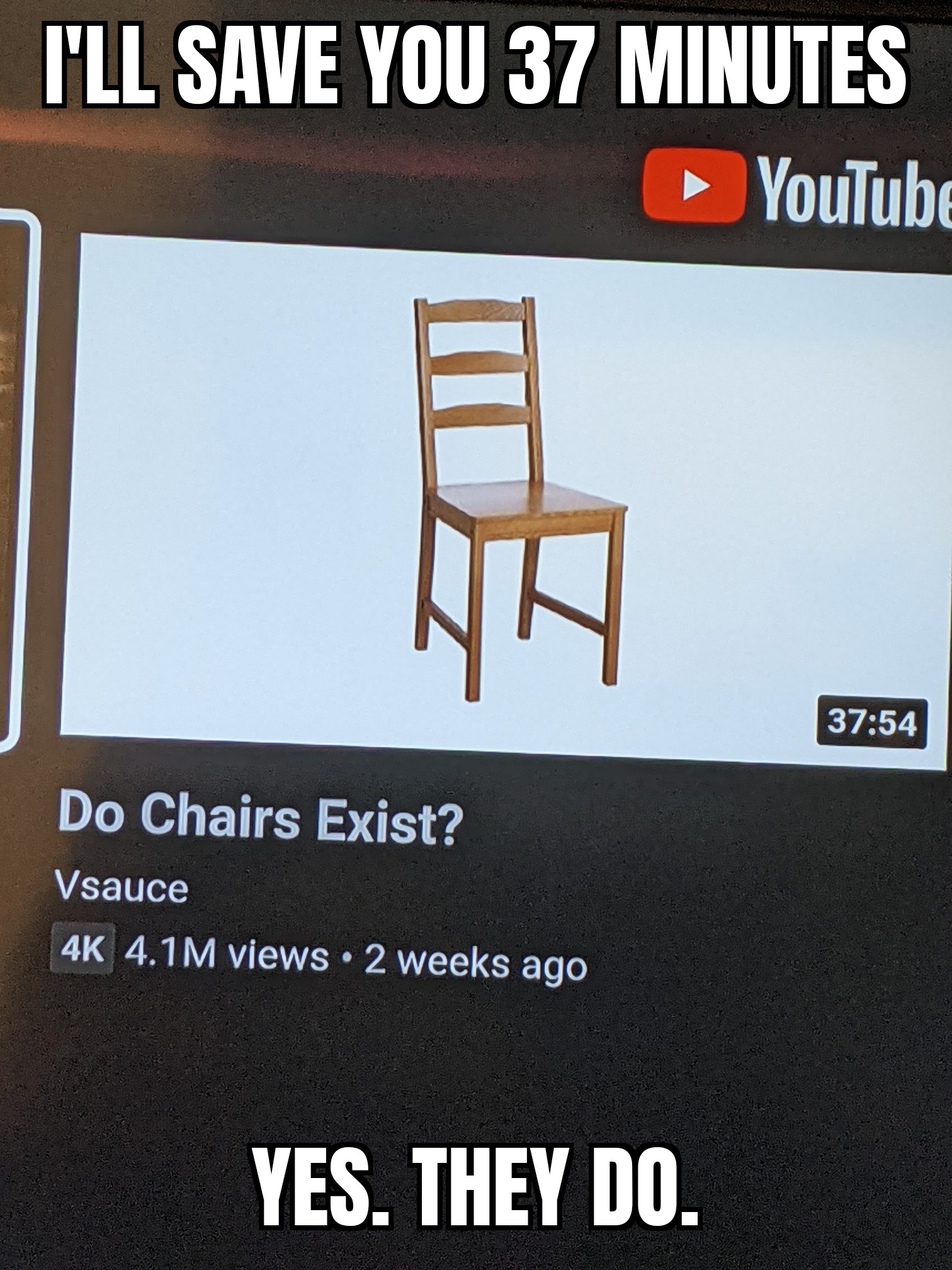 chair - I'Ll Save You 37 Minutes YouTube Ha Do Chairs Exist? Vsauce 4K 4.1M views. 2 weeks ago Yes. They Do.