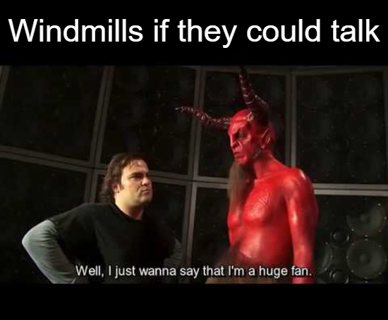 funny memes satan - Windmills if they could talk Well, I just wanna say that I'm a huge fan.