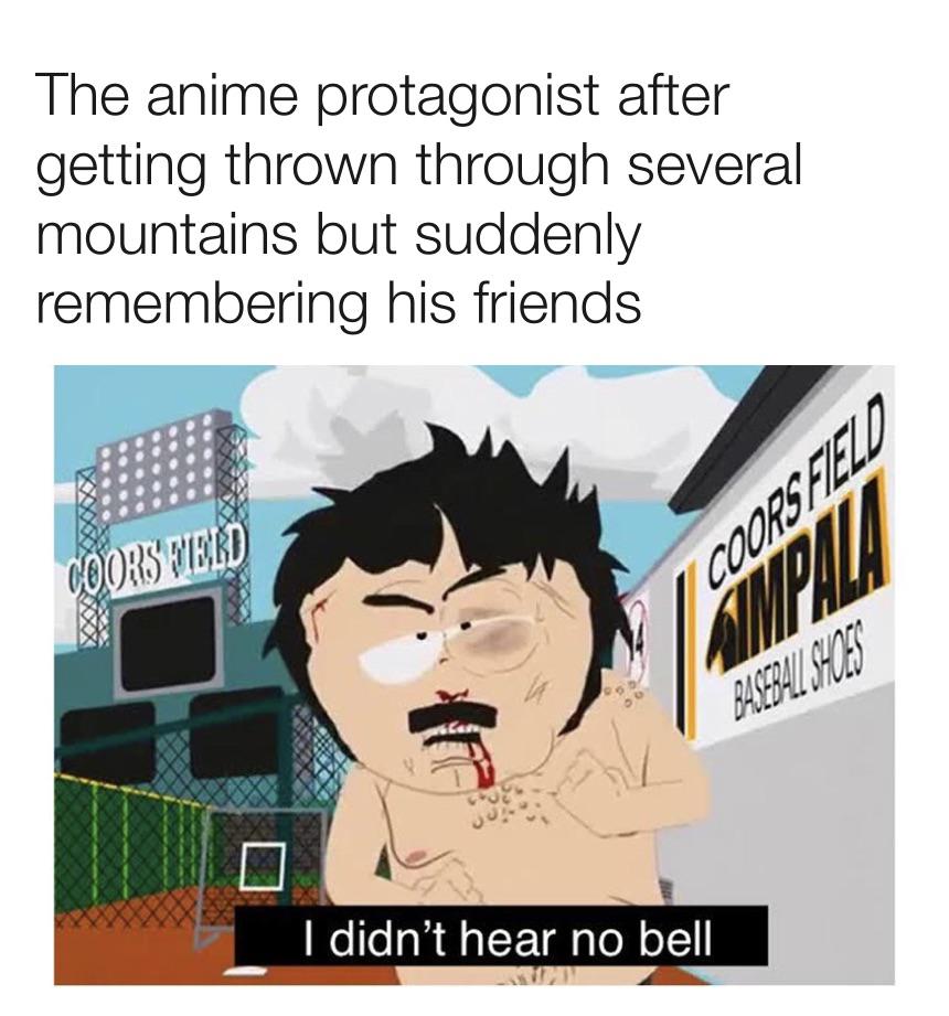 south park memes - The anime protagonist after getting thrown through several mountains but suddenly remembering his friends Coors Werd Coorsfeed Impul Basebali Saules I didn't hear no bell