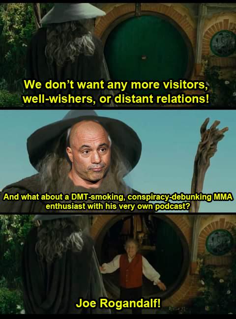 macho mandalf - Uit We don't want any more visitors, wellwishers, or distant relations! And what about a Dmtsmoking, conspiracydebunking Mma enthusiast with his very own podcast? Joe Rogandalf!