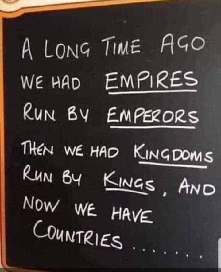 long time ago we had empires run - A Long Time Ago We Had Empires Run By Emperors Then We Had Kingdoms Run By Kings, And Now We Have Countries