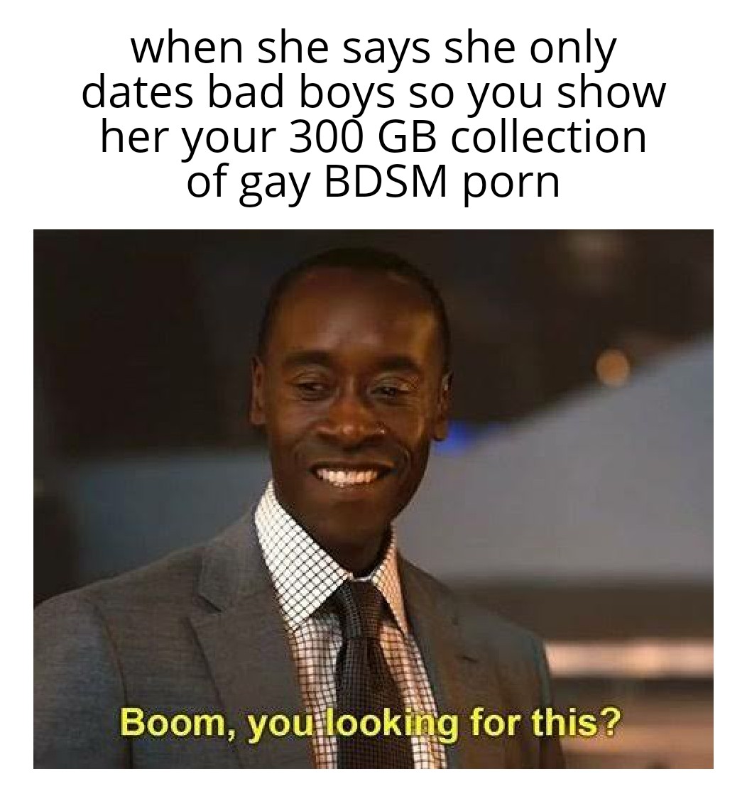 photo caption - when she says she only dates bad boys so you show her your 300 Gb collection of gay Bdsm porn Boom, you looking for this?