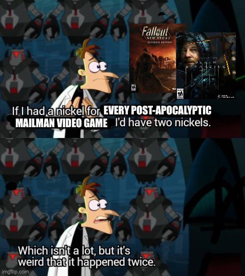 but it's weird that it happened twice - Fallout New Veoa Mae Edition If I had a nickel for Every PostApocalyptic Mailman Video Game I'd have two nickels. Which isn't a lot, but it's weird that it happened twice. imgflip.com