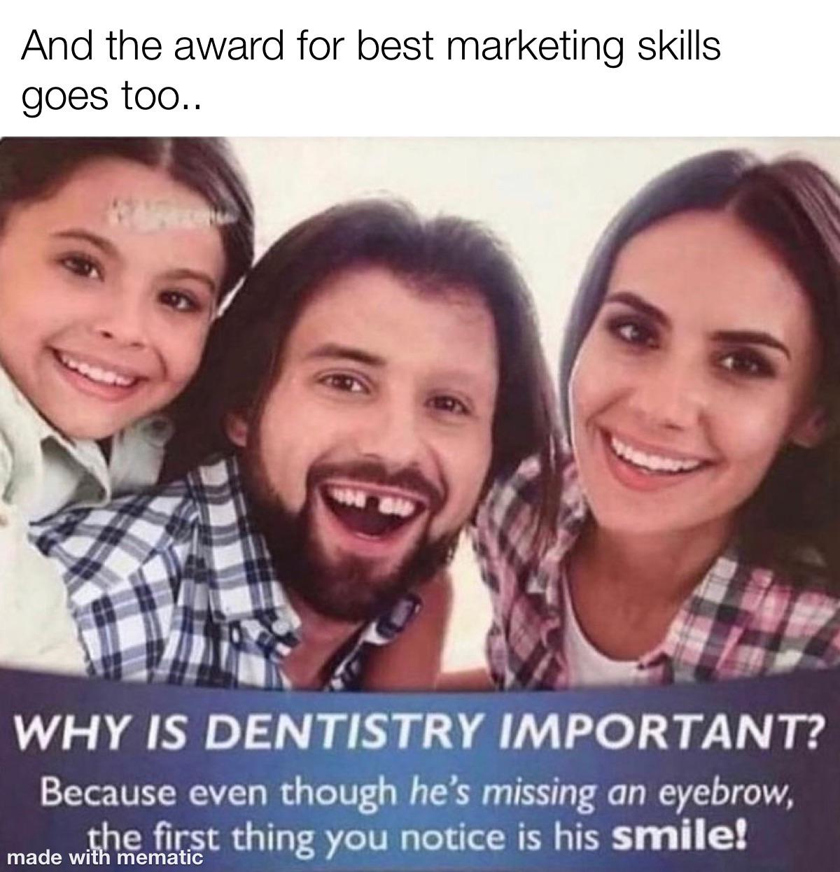because even though hes missing an eyebrow - And the award for best marketing skills goes too.. Why Is Dentistry Important? Because even though he's missing an eyebrow, the first thing you notice is his smile! made with mematic