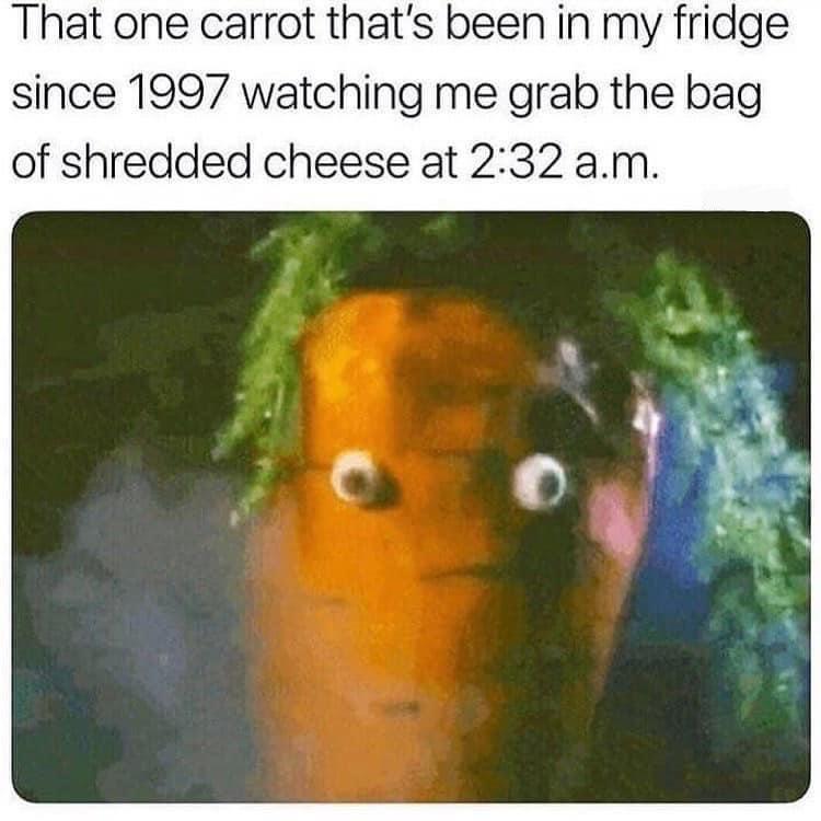 carrot memes - That one carrot that's been in my fridge since 1997 watching me grab the bag of shredded cheese at a.m.