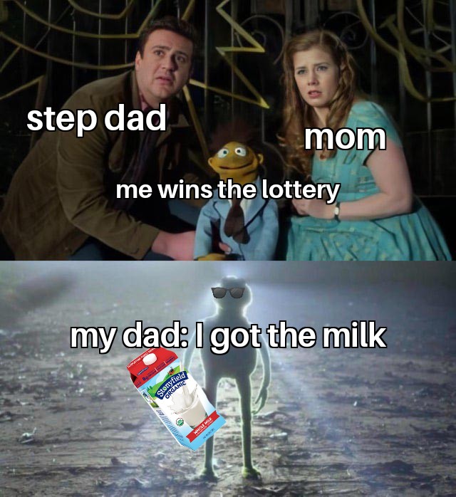 kermit arrival meme template - X step dad mom me wins the lottery my dad I got the milk Stonyfield Organic . Whole