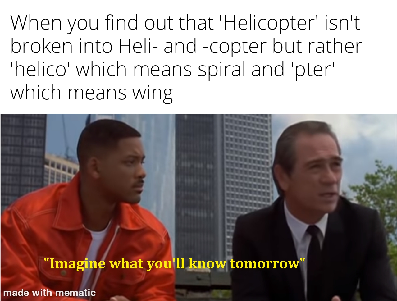 presentation - When you find out that 'Helicopter' isn't broken into Heli and copter but rather 'helico' which means spiral and 'pter' which means wing "Imagine what you'll know tomorrow" made with mematic