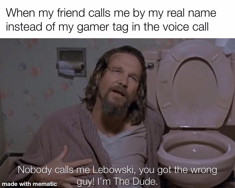 jacob lost in big lebowski - When my friend calls me by my real name instead of my gamer tag in the voice call Nobody calls me Lebowski, you got the wrong made with mematic guy! I'm The Dude.