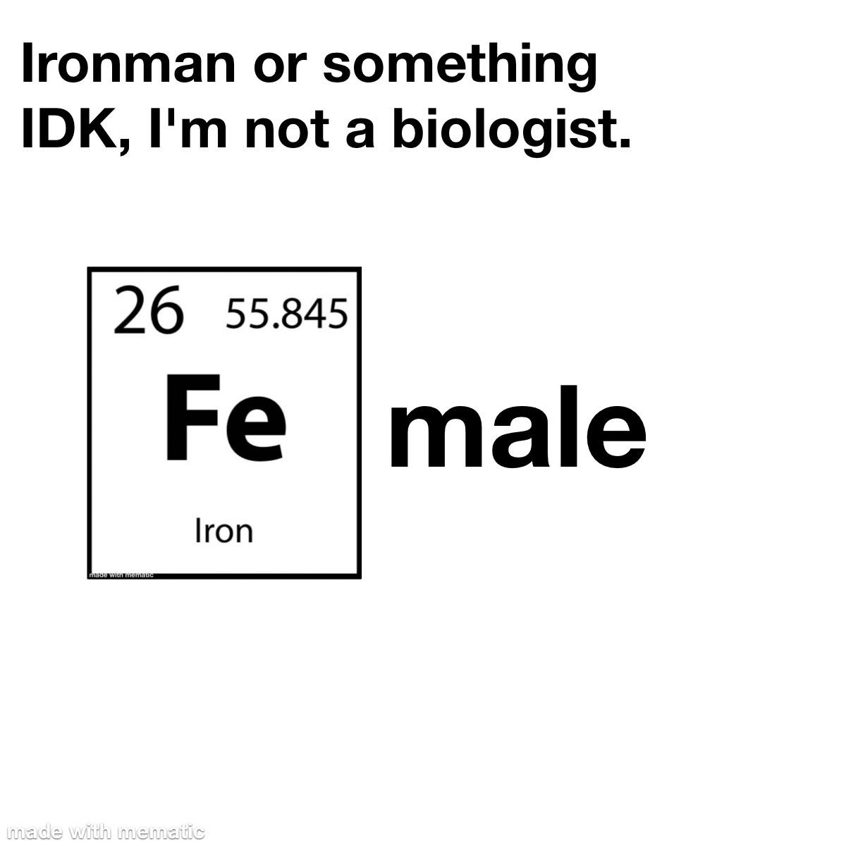 sign - Ironman or something Idk, I'm not a biologist. 26 55.845 Fe male Iron made Win Thema made with mematic