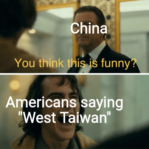 dank memes - photo caption - China You think this is funny? Americans saying "West Taiwan"