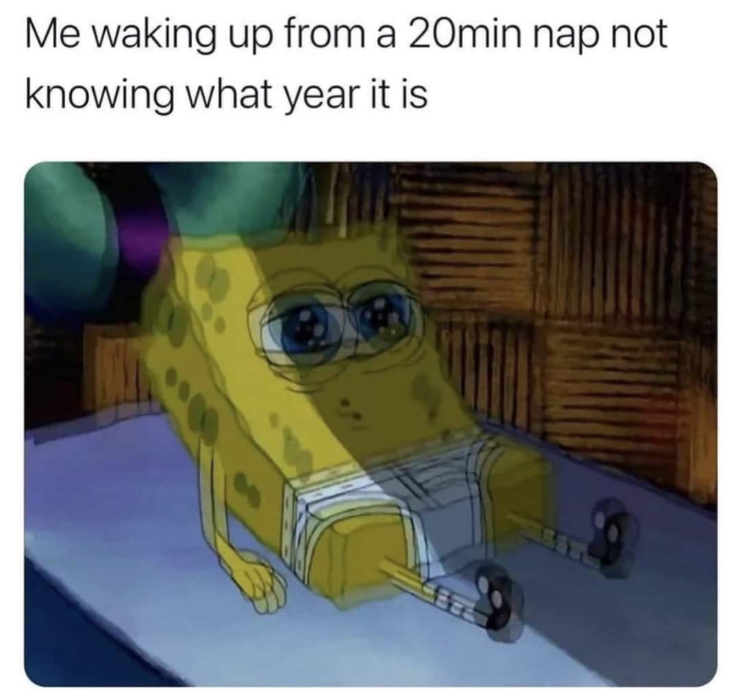 dank memes - drunk spongebob meme - Me waking up from a 20min nap not knowing what year it is