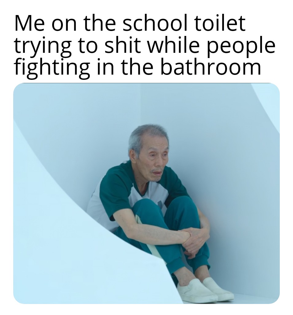 dank memes - Me on the school toilet trying to shit while people fighting in the bathroom