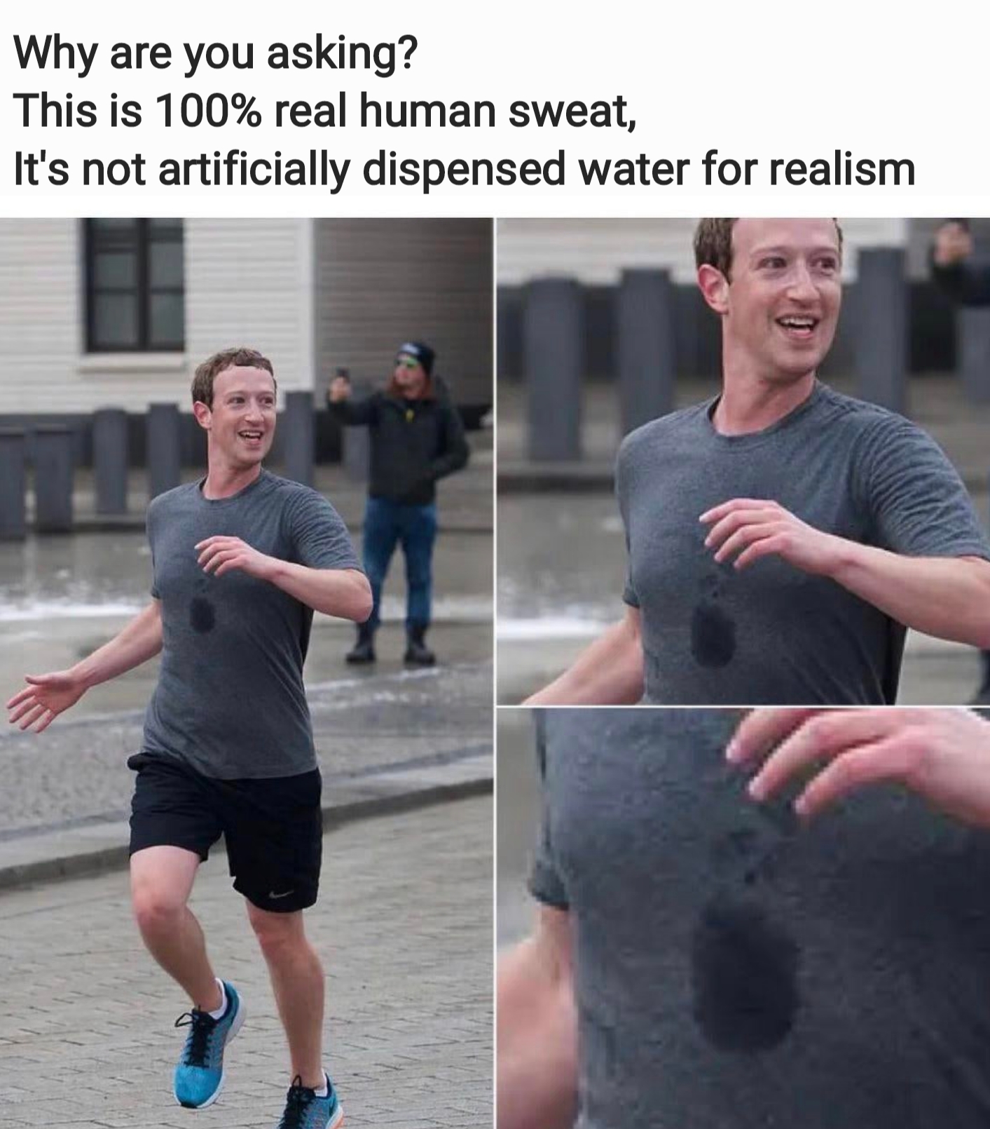 dank memes - zuckerberg run - Why are you asking? This is 100% real human sweat, It's not artificially dispensed water for realism
