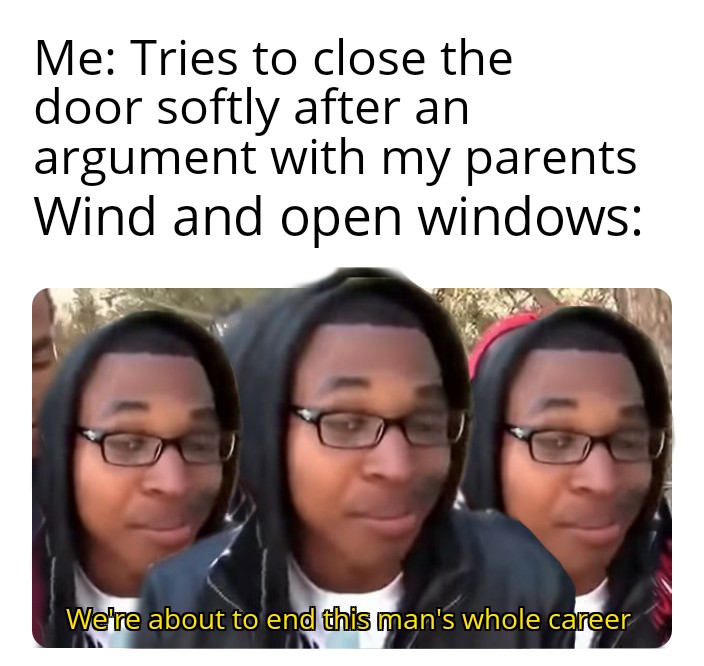 funny memes - dank memes - glasses - Me Tries to close the door softly after an argument with my parents Wind and open windows We're about to end this man's whole career