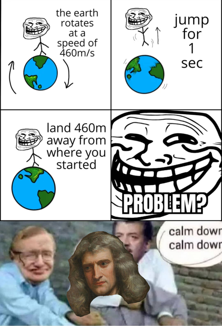 cartoon - the earth rotates at a speed of 460ms jump for 1 sec land 460m away from where you started Problem? calm down calm dowr