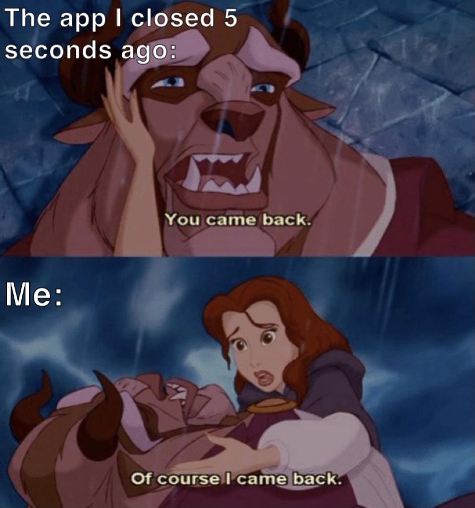 beauty and the beast memes - The app I closed 5 seconds ago You came back. Me Of course I came back.