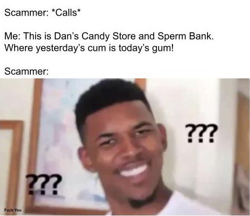 filipino meme templates 2019 - Scammer Calls Me This is Dan's Candy Store and Sperm Bank. Where yesterday's cum is today's gum! Scammer ???? ?? Fuck You