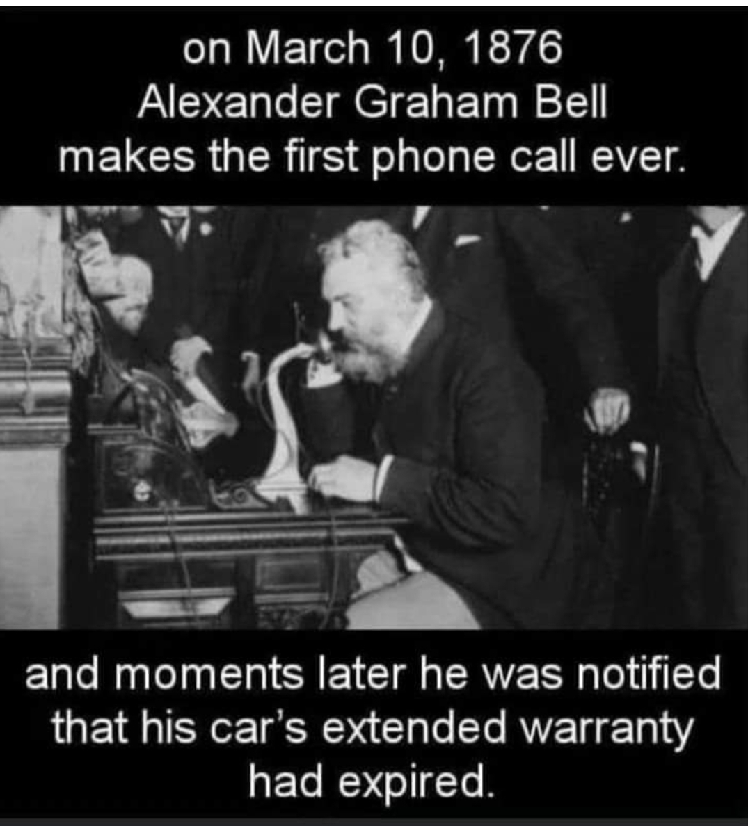 alexander graham bell memes - on Alexander Graham Bell makes the first phone call ever. and moments later he was notified that his car's extended warranty had expired.
