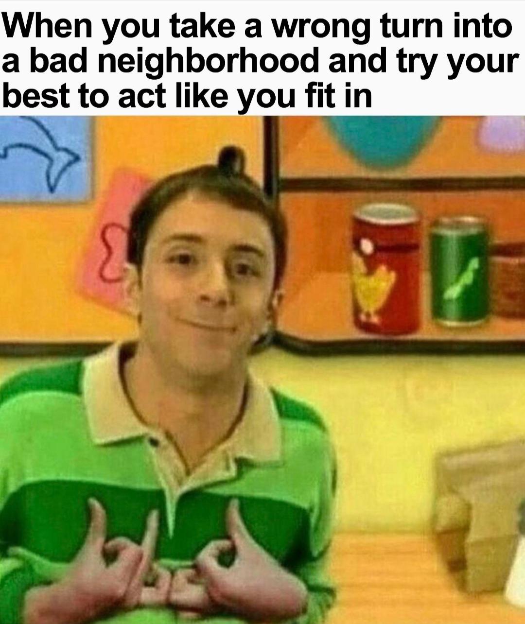 hood blues clues - When you take a wrong turn into a bad neighborhood and try your best to act you fit in