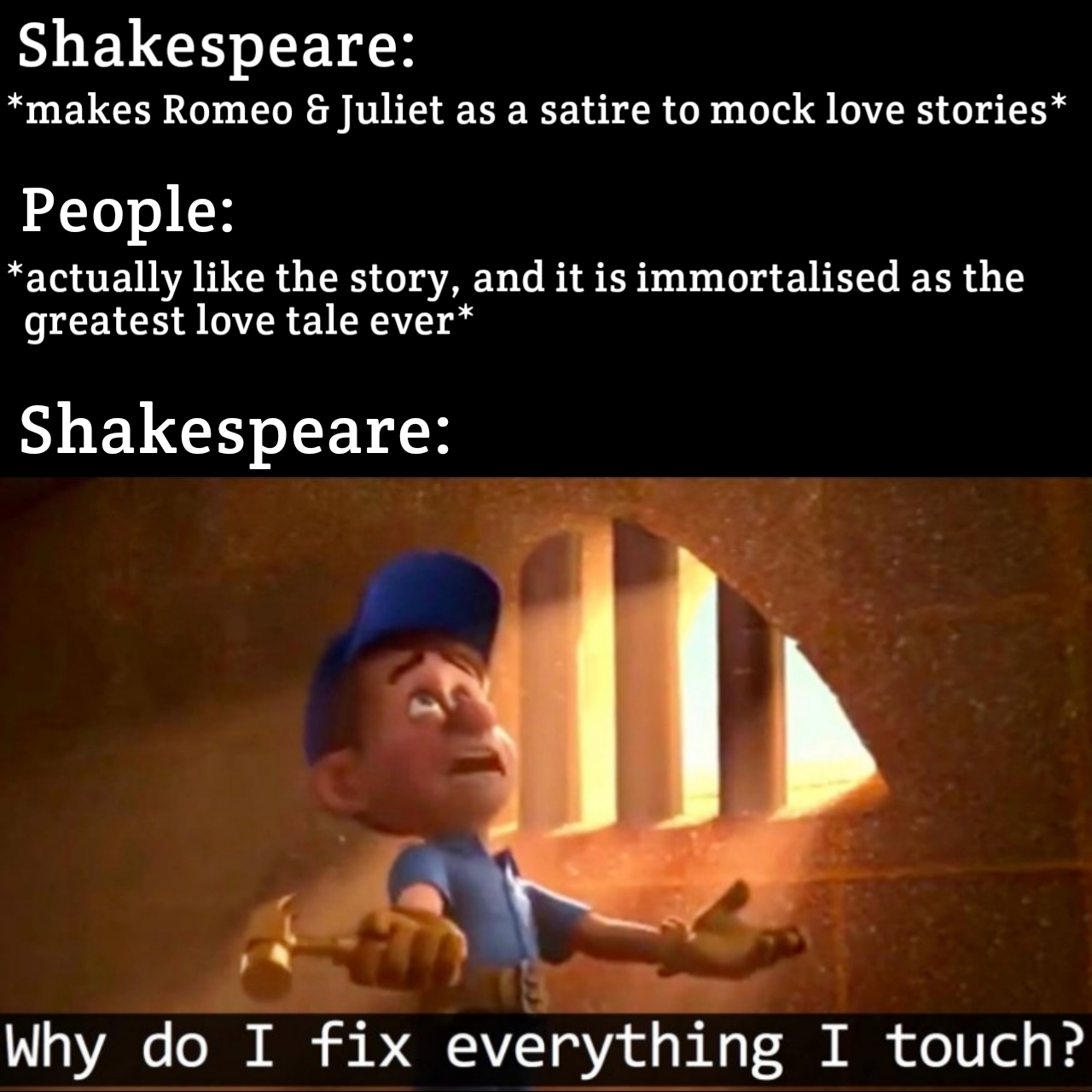 funny memes - dank memes - photo caption - Shakespeare makes Romeo & Juliet as a satire to mock love stories People actually the story, and it is immortalised as the greatest love tale ever Shakespeare Why do I fix everything I touch?