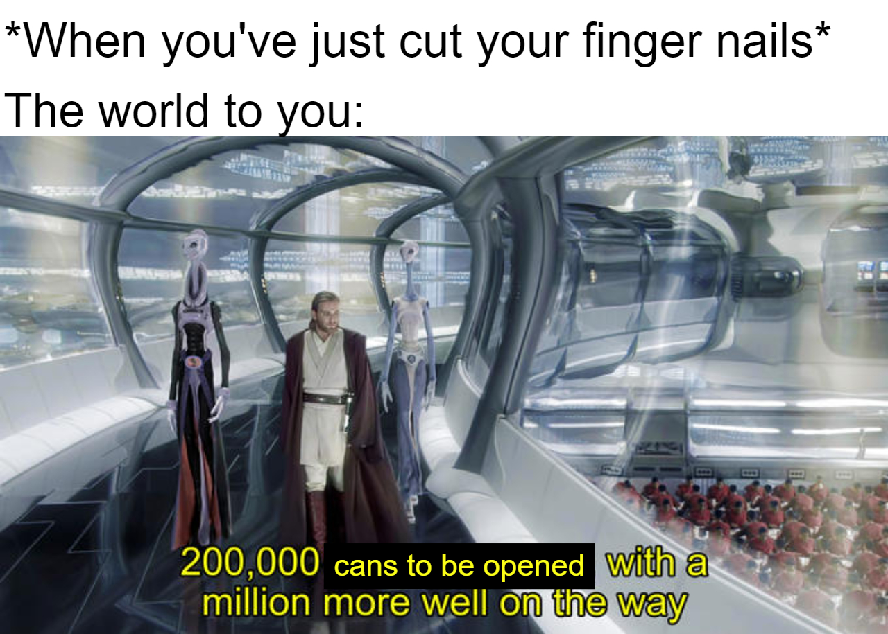 funny memes - dank memes - my brain during the day meme - When you've just cut your finger nails The world to you 200,000 cans to be opened with a million more well on the way
