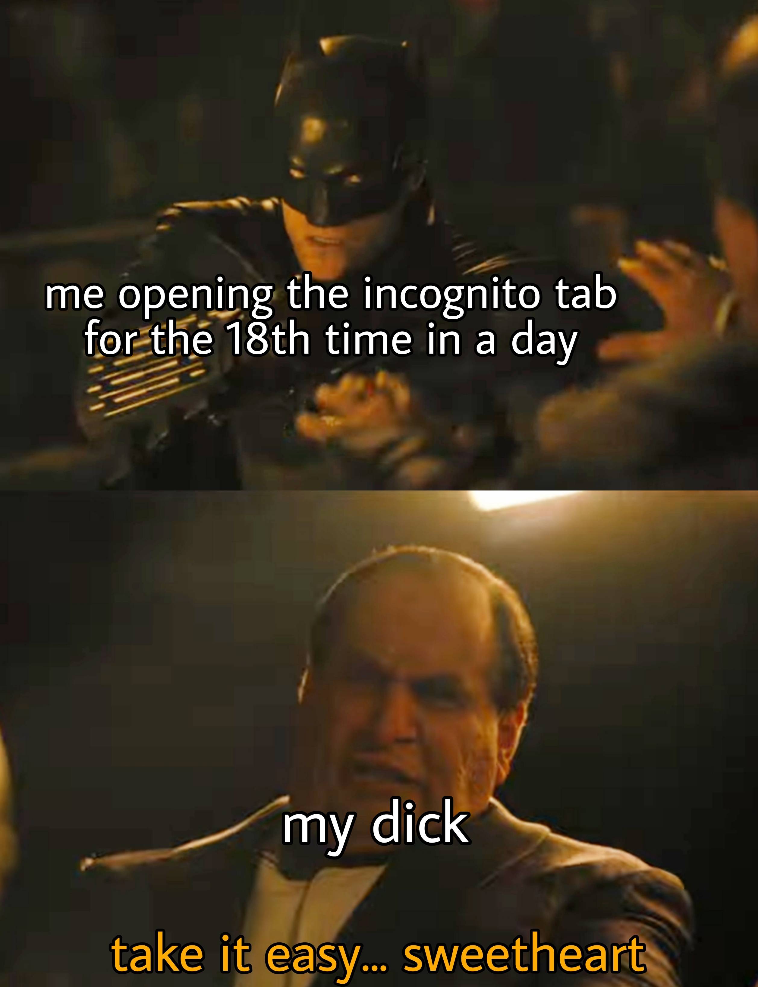 funny pics and memes - photo caption - me opening the incognito tab for the 18th time in a day my dick take it easy... sweetheart