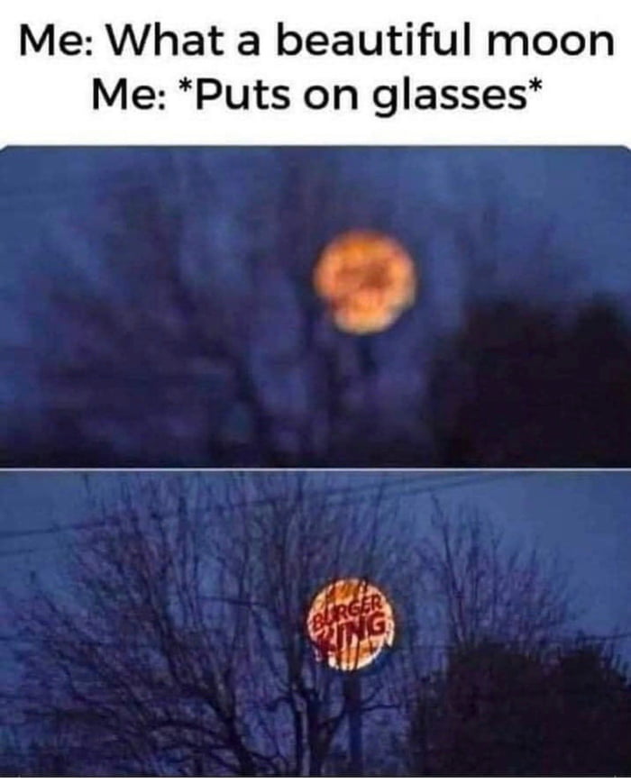 funny pics and memes - burger king sign moon meme - Me What a beautiful moon Me Puts on glasses Burger King