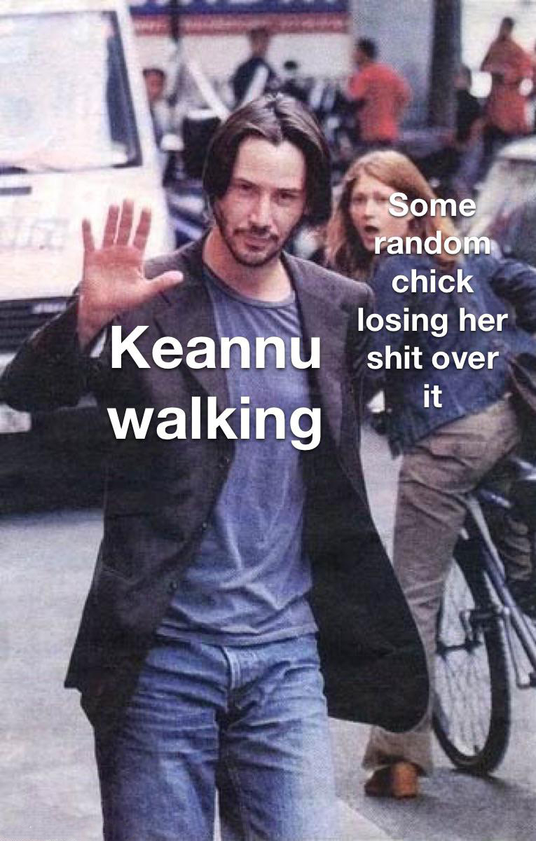 funny pics and memes - keanu reeves meme - Some random chick losing her shit over it Keannu walking kan