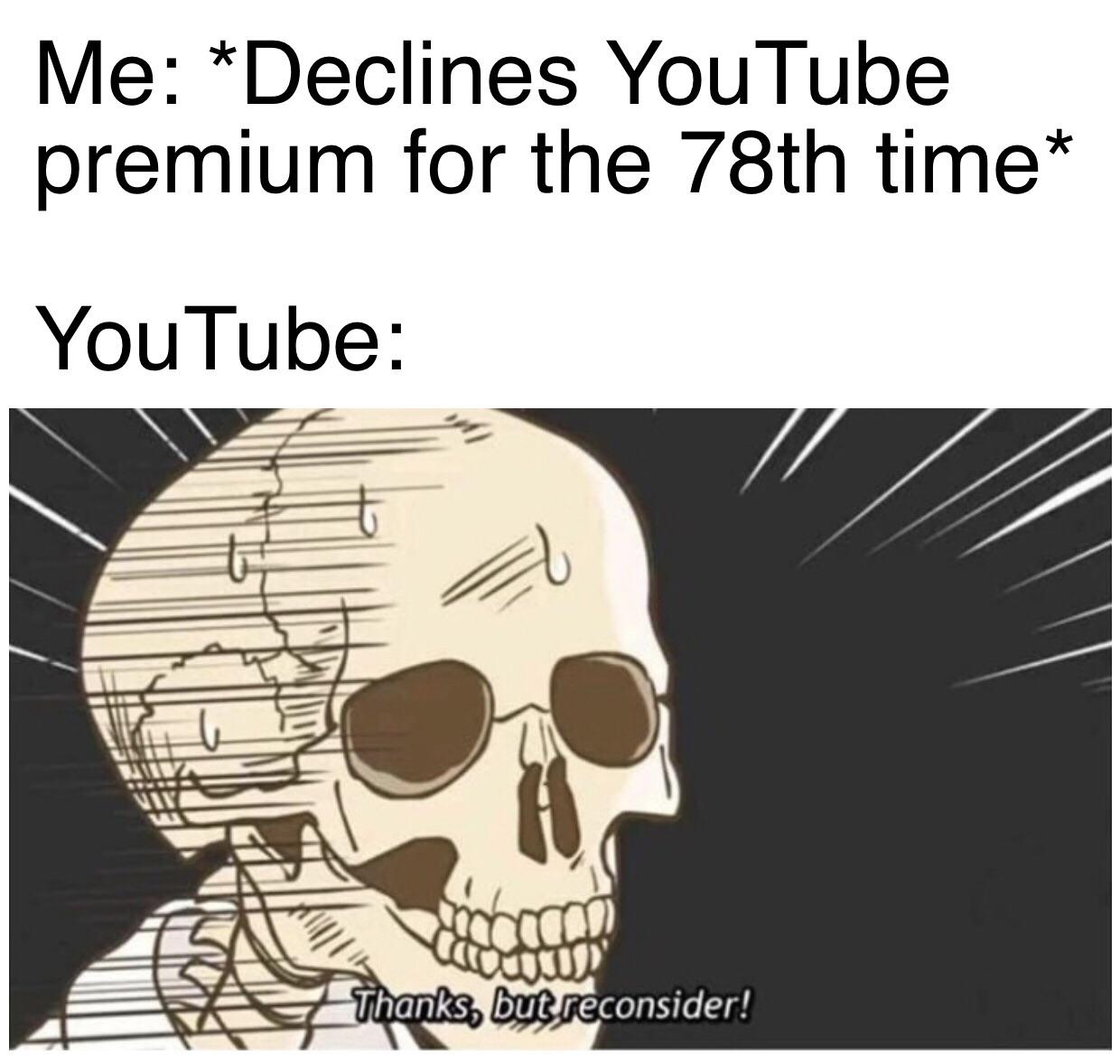dank memes - funny memes - youtube premium meme - Me Declines YouTube premium for the 78th time YouTube Caccred Thanks, but reconsider!