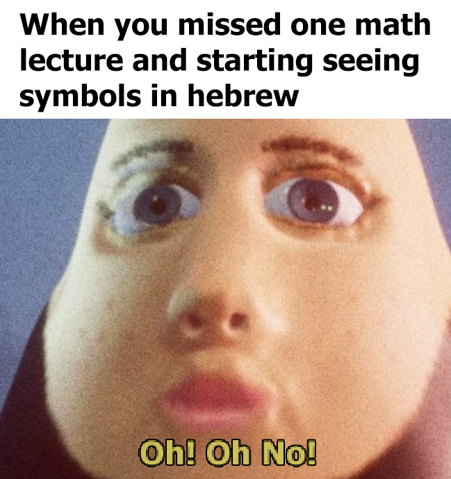 head - When you missed one math lecture and starting seeing symbols in hebrew Oh! Oh No!